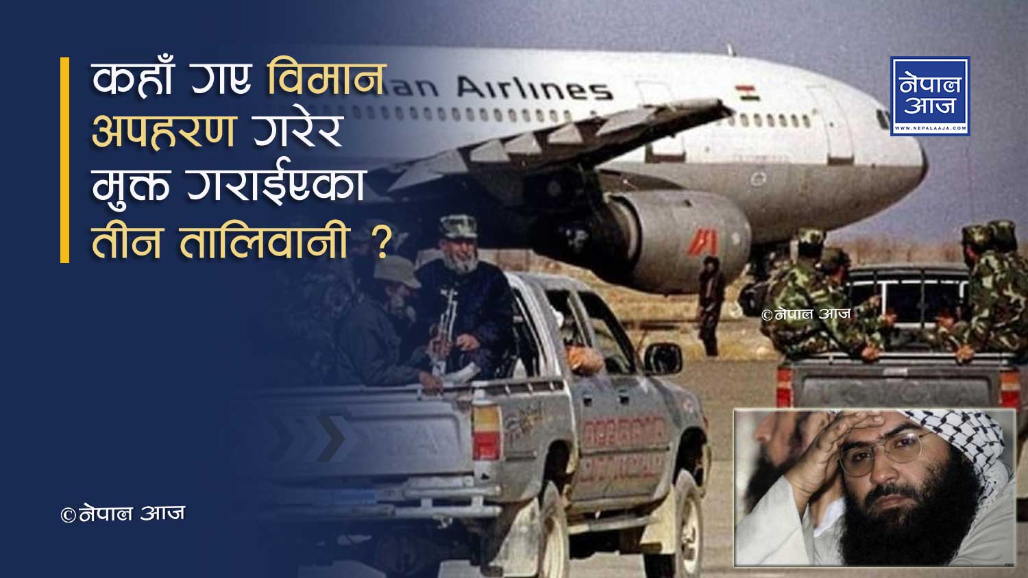 तालिवानको नेपाल सम्वन्धः २१ वर्षअघि काठमाण्डौंवाट यसरी गरेका थिए विमान अपहरण